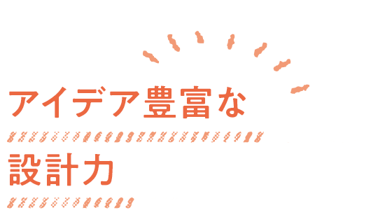 アイデア豊富な設計力